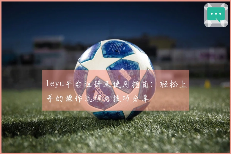leyu平台注册及使用指南：轻松上手的操作流程与技巧分享