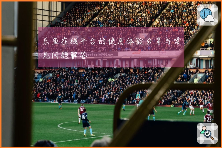 乐鱼在线平台的使用体验分享与常见问题解答