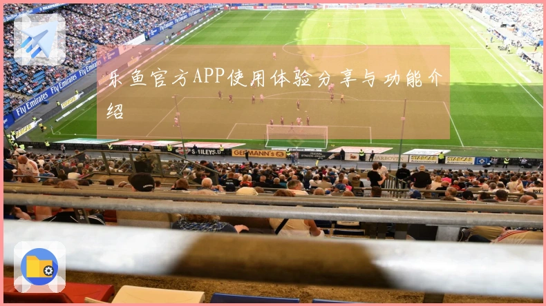 乐鱼官方APP使用体验分享与功能介绍